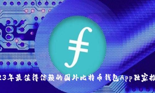 专家揭秘:2023年最值得信赖的国外比特币钱包App独家推荐与使用秘诀