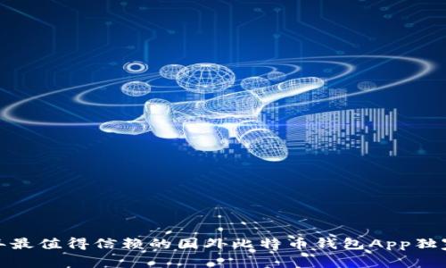 专家揭秘:2023年最值得信赖的国外比特币钱包App独家推荐与使用秘诀