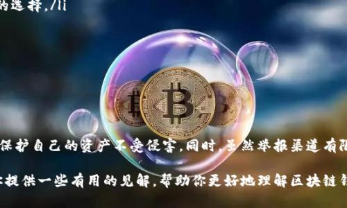 区块链钱包的举报机制相对传统金融系统而言比较复杂。下面我为你展开详细说明这个话题。

什么是区块链钱包？
在了解区块链钱包的举报机制之前，让我们先来搞清楚什么是区块链钱包。简单来说，区块链钱包是一种数字钱包，用于存储、发送和接收加密货币，像比特币、以太坊等。它可以是软件形式（比如手机应用）或硬件形式（比如USB设备）。这些钱包不会像银行那样存储你的资金，而是保存着你的私钥，允许你访问你在区块链上的资产。

区块链的匿名性和透明性
区块链最吸引人的特点之一就是它的匿名性。也就是说，使用区块链钱包进行交易时，交易双方的身份信息不会直接暴露。虽然所有交易都是公开记录在区块链上的，但这些记录只显示钱包地址，没有涉及个人身份的信息。

不过，这种匿名性也是一把双刃剑。一方面，它保护了用户的隐私，另一方面，恶意用户也可能利用这一点进行洗钱、诈骗等违法活动。

举报机制的局限性
那么，在这种环境下，区块链钱包是否可以举报呢？答案是复杂的。由于区块链网络的去中心化特性，几乎没有官方机构来管理或监督这些钱包和交易。因此，举报行为的途径和有效性都受到了影响。

通常情况下，用户如果发现了诈骗行为，可能会选择通过一些社交媒体平台或加密货币交流论坛进行举报。但这些渠道的有效性往往难以保证，因为缺乏官方认证和响应机制。

可能的举报途径
虽然区块链本身不提供直接的举报机制，我们可以考虑一些可能的做法：
ul
    listrong社交媒体和论坛：/strong如果某个钱包涉及到诈骗活动，你可以在Reddit、BitcoinTalk等论坛上发布信息，提醒其他用户。/li
    listrong加密货币交易所：/strong如果是在某个交易所进行的交易，有些交易所会对用户的投诉和举报进行审查，你可以联系他们的客服进行报告。/li
    listrong执法机构：/strong在一些严重的诈骗案件中，用户可以选择联系当地执法机构，提供他们所掌握的证据，尽量追讨损失。/li
    listrong网络安全机构：/strong一些专业的网络安全组织，甚至是政府机构，可能也会对比特币和其他加密货币相关的犯罪活动进行调查。/li
/ul

最佳实践：如何保护自己
在区块链世界中，预防胜于治疗。在此，我们给出一些保护个人钱包安全的最佳实践：
ul
    listrong使用安全的钱包：/strong选择可信赖的钱包服务提供商，确保他们有良好的安全记录和用户评价。硬件钱包被认为是最安全的选择。/li
    listrong定期备份：/strong定期备份你的钱包，确保在任何意外情况下，你都能找回你的资产。/li
    listrong启用多重验证：/strong多重身份验证增加了一层额外的安全性，可以有效防止非授权访问。/li
    listrong小心链接：/strong不要随便点击陌生链接，尤其是来自电子邮件或社交媒体的链接，因为它们可能是钓鱼网站。/li
    listrong保持软件更新：/strong确保你的钱包软件是最新版本，定期检查更新，能够有效防范已知漏洞。/li
/ul

总结
总的来说，区块链钱包的举报机制并不完善，但这并不意味著用户就要束手无策。通过加强个人安全意识，进行必要的主动防范，便可以有效保护自己的资产不受侵害。同时，虽然举报渠道有限，但依然可以通过社交平台、交易所或者执法机构寻求帮助。

说真的，参与区块链和加密货币投资，既有机会也有风险，你懂的，在享受新科技带来的便利时，也需要时刻保持警惕。希望这篇文章能够给你提供一些有用的见解，帮助你更好地理解区块链钱包的运作及如何保护自己的资产。