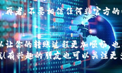   专家独家揭秘：如何通过Trust Wallet快速转账USDT的秘诀 / 

 guanjianci Trust Wallet, USDT, 加密货币转账 /guanjianci 

引言：Trust Wallet与USDT的世界
在如今的数字时代，许多人都开始接触加密货币，USDT作为一种稳定币，因其与美元1:1的挂钩而备受欢迎。而Trust Wallet，作为一个安全、便捷的数字钱包，则成为了不少用户的首选。今天，我们就来聊聊如何通过Trust Wallet快速转账USDT的一些秘诀，帮助你在转账过程中更加顺利，避免那些不必要的麻烦。

第一步：下载并设置Trust Wallet
首先，当然是要在手机上下载Trust Wallet了。无论你是iOS还是Android用户，简单的一键下载就搞定了。安装之后，记得认真阅读并保存好助记词，这可不是随便的东西，说真的，丢了可就难以恢复了！

第二步：资金准备工作
在你想转账USDT之前，需要确保你的Trust Wallet中有足够的USDT。你可以通过其他交易所转入，或者直接使用法币购买。这里有个小技巧，如果你是新手，可以考虑先存点小额USDT进行转账测试，避免因为操作失误造成的资金浪费，你懂的。

第三步：选择转账功能
在你的Trust Wallet主界面，找到“USDT”选项，点击进去，哇，看到余额真让人开心。接下来，搜索页面的“发送”按钮，准备进行转账。这一步其实挺简单的，只需点击一下，就能进入转账界面。

第四步：输入收款地址与金额
你会看到一个填写收款地址的框，确保你输入的是正确的钱包地址。这里要提醒大家，转账的地址要非常小心，一字之差可能就别说“转错了”，连消息都发不出去，资金就这样打水漂了！还有，要在下方输入想要转账的金额。记得留意手续费，Trust Wallet通常会显示这部分信息。

第五步：确认转账信息
在点击“发送”之前，再次仔细核对所有信息，确认无误后，才点“确认”。这个环节真的不能马虎，一不小心就很可能造成不可逆的损失。不过大多数时候，Trust Wallet会给出转账信息的确认提醒，所以大家一定要仔细看。

第六步：等待确认状态
一切确认无误后，点击“发送”，接下来你可以稍微放松一下，等着交易确认。这一步通常会经过区块链的验证，可能需要几分钟到十几分钟不等。你可以通过区块链浏览器查看交易状态，实时追踪转账进度，心中总算有底了。

第七步：完成后的检查
一旦交易完成，别急着走，记得回到你的Trust Wallet查看一下余额，有没有如你所期待的那样增加。如果没有显示过来，可以再等一会，通常是系统更新慢。不过如果等了太久，建议去查一下交易历史，看看是哪里出了问题。

额外小贴士：安全与注意事项
在进行数字货币的转账时，安全绝对是重中之重。尽量不要在公共Wi-Fi环境下进行资金操作，因为那种情况下黑客可能会轻松窃取你的信息。再者，不要相信任何非官方的链接和消息，尽量通过正规渠道获取信息。信任的建立是宝贵的，维持它不仅仅是为了你的资金安全，也是为了你的心理安宁！

总结：轻松转账USDT的秘诀
通过以上这些步骤，相信大家已经掌握了如何在Trust Wallet上进行USDT转账的基本技巧。不管你是新手还是老手，掌握这些核心步骤，可以让你的转账过程更加顺畅，也能让你在交易时更加自信。
说真的，随着加密货币的普及，掌握这样的技能是非常有必要的。希望这篇文章能够对你有所帮助，如果你有更多的问题，随时可以留言问我哦！有兴趣的朋友也可以关注更多相关的加密货币知识，我们一起探索这个充满潜力的数字世界！
