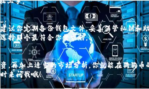   如何选择适合你的狗狗币钱包PC版？专家独家分享秘诀！ / 

 guanjianci 狗狗币钱包, 数字货币, 加密货币 /guanjianci 

引言：为什么选择狗狗币钱包？
说真的，随着区块链技术的发展和加密货币的普及，越来越多的小伙伴们开始关注狗狗币（Dogecoin）。这是一种以其可爱的狗狗头像和社区驱动而闻名的数字货币。如果你也想加入狗狗币的投资行列，那么选一个合适的钱包就显得尤为重要。
在这篇文章中，我将分享一些关于如何选择适合你的狗狗币钱包PC版的秘诀。无论你是刚入门的小白，还是有些经验的币圈老手，这里的内容都能帮助到你！

第一步：了解狗狗币钱包的类型
在选择钱包之前，我们有必要了解一下钱包的类型。其实，狗狗币钱包大致可以分为三种：热钱包、冷钱包和纸钱包。
strong热钱包：/strong这些钱包是在线的，可以随时存取狗狗币，适合频繁交易的用户。但这就意味着它们相对容易受到黑客攻击，安全性稍低。
strong冷钱包：/strong这类钱包通常是不联网的设备，像硬件钱包或离线的钱包，安全性极高，适合长期持有狗狗币。
strong纸钱包：/strong作为一种非常安全的方法，你可以将狗狗币的密钥打印在纸上，完全不联网。但如果你丢失了纸钱包，可能就再也找不到你的狗狗币了。

第二步：选择适合你需求的钱包
每种钱包都有自己的优缺点，你可以根据自己的需求来进行选择。如果你是个新手，还不确定是否长期持有狗狗币，热钱包或许是个不错的选择；但如果你打算长线投资，冷钱包可能更加合适。

第三步：验证钱包的安全性
安全性是选择钱包时最重要的考量之一。在选定了几款钱包后，建议你去查看一下它们的用户反馈，看看其他用户的使用体验。你还可以通过社区论坛去咨询，获取更真实的使用心得。
此外，最好选择那些开源的软件，这些钱包的代码能够被社区监督，增加了安全性。

第四步：关注用户界面和易用性
作为一个初学者，你可能不太熟悉区块链技术和交易流程，因此选择一个操作简便的钱包会大大减少你的学习曲线。一个好的用户界面应该是直观且易于导航的，让你能够轻松进行交易、查看余额等功能。
在市场上，许多钱包的界面设计很贴心，用户体验都做得不错，所以这一点你可以放宽心去选择。

第五步：收费与功能对比
不同的钱包在使用上可能会有不同的收费标准。有些钱包可能会在转账时收取一定的手续费，而有些则提供了完全免费的交易。在选择时，不妨对比一下各个钱包在手续费上面是否合理。
与此同时，功能上你也可以根据自己的需求来选择，有些钱包还具备兑换其他加密货币、交易分析工具等功能，具体根据你自己的需求来定。

第六步：如何获得技术支持
在使用钱包的过程中，难免会遇到问题。这时选择一个提供良好技术支持的钱包显得尤为重要。你可以查看钱包的官方网站，确认他们的客户支持渠道，比如在线聊天、电子邮件或电话支持。
一个好的钱包供应商会在官网上提供详细的使用说明书和常见问题解答，这样即使是新手也能轻松上手。

第七步：备份与恢复
说真的，很多人往往忽视了备份这个环节。无论你选择的是哪一种钱包，备份都是必不可少的一步。建议你定期备份钱包文件，妥善保管私钥和助记词。如果不小心丢失了这些信息，你将有可能失去访问你狗狗币的权限。
另外，有些钱包还提供云备份的功能，这也是一个方便的信息保护措施。对比不同钱包的备份选项，选择那个最符合你需求的。

总结：货币安全无小事
最后，再次强调，安全性永远是在选择狗狗币钱包时需放在第一位考量的因素。选好钱包后，合理投资，再加上适当的市场分析，你就能在狗狗币的路上越走越远。
希望今天的分享能帮助到你，选好钱包，祝你在狗狗币的投资旅程中大丰收！如果还有什么问题，随时来问我哦！