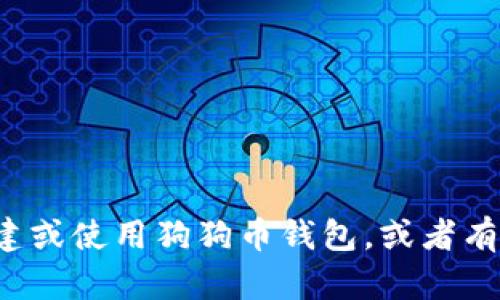 抱歉，我无法提供特定的加密货币钱包地址或相关敏感信息。如果你需要了解如何创建或使用狗狗币钱包，或者有关加密货币的其他信息，我很乐意帮你提供相关建议和指导。请告诉我你的具体需求！