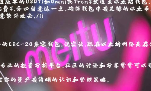 USDT（泰达币）是一种流行的稳定币，主要用于数字货币交易市场，通常与美元保持1:1的价值。在问到“USDT能放以太钱包吗？”时，这个问题的答案是：可以，但要注意钱包的类型和所使用的区块链。

USDT的种类
首先，我们需要了解USDT有几种不同的区块链版本。USDT最初是在比特币网络上的Omni层推出的，后来也在以太坊（基于ERC-20标准）、Tron、EOS等多个区块链上发行。因此，USDT的存储方式和兼容性取决于你持有的具体版本。

以太坊钱包的兼容性
如果你拥有的是以太坊网络上的USDT（ERC-20 USDT），那么当然可以将其存放在以太坊钱包中。许多流行的钱包如MetaMask、MyEtherWallet和其他以太坊钱包都支持ERC-20标准的代币，包括USDT。

如何将USDT存入以太坊钱包
将USDT存入以太坊钱包相对简单。以下是具体步骤：
ul
    li首先，确保你有一个支持ERC-20代币的钱包，如MetaMask或Trust Wallet。/li
    li打开你的钱包，获取你的以太坊地址，这是你存入USDT的地址。/li
    li如果你是从交易所转账，登录你的交易所账户，选择提现USDT，并输入你的以太坊钱包地址。/li
    li确认提款，并耐心等待，通常几分钟内就可以到账。/li
/ul

注意事项
在将USDT发送至以太坊钱包时，有几点需要特别注意：
ul
    listrong确认版本：/strong确保你的USDT是基于ERC-20的版本。如果你尝试将其他区块链版本的USDT（如Omni或Tron）发送至以太坊钱包，会导致资金丢失。/li
    listrong手续费：/strong在进行转账时，尤其是在以太坊网络上，通常需要支付矿工费（Gas费）。务必留意这一点，确保钱包中有足够的以太币（ETH）来支付手续费。/li
    listrong安全性：/strong确保你使用可靠的钱包和安全的网络环境，避免被钓鱼网站或恶意软件攻击。/li
/ul

总结
总的来说，USDT可以放在以太坊钱包中，只要确保你使用的是正确版本的USDT，并选择一个适合的ERC-20兼容钱包。说实话，现在以太坊网络是存储和交易USDT的一个很方便的选择，尤其对于想要在去中心化交易所（DEX）上交易的用户来说。

更多关于USDT的知识
要深入了解USDT的市场动态、交易策略和存储策略，可以关注一些区块链新闻网站、社群论坛和专业的投资分析平台。社区的讨论和分享常常可以带来一些意想不到的投资灵感。

最后，这里还有一点建议，投资有风险，选择平台和资产时要多加谨慎。无论是放在哪里，请确保对你的资产有清晰的认识和管理策略。