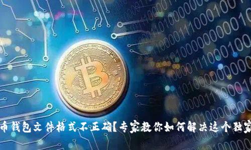 比特币钱包文件格式不正确?专家教你如何解决这个独家秘诀