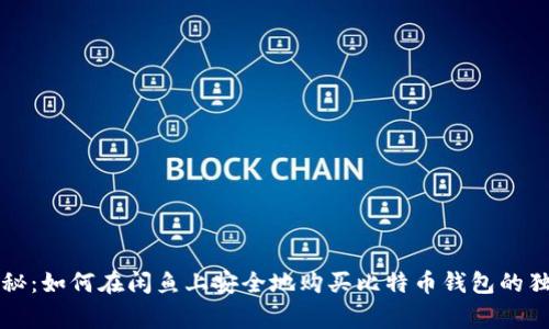 专家揭秘:如何在闲鱼上安全地购买比特币钱包的独家秘诀