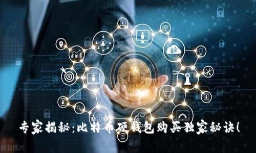 专家揭秘：比特币硬钱包购买独家秘诀！