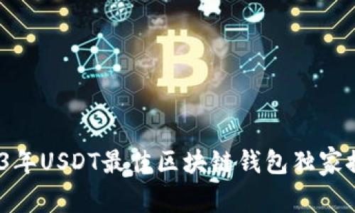 专家揭秘:2023年USDT最佳区块链钱包独家推荐与使用秘诀