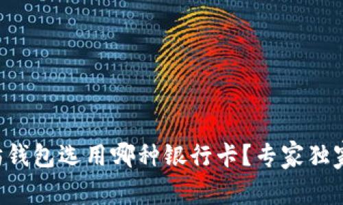 以太坊钱包选用哪种银行卡？专家独家揭秘！
