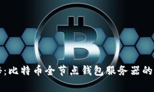 专家揭秘:比特币全节点钱包服务器的独家秘诀