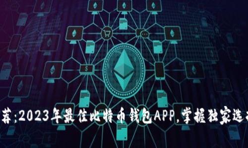 专家推荐：2023年最佳比特币钱包APP，掌握独家选择秘诀！