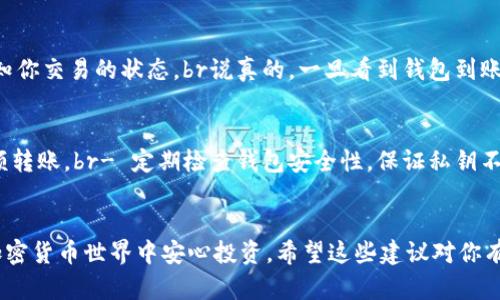 在讨论如何将SHIB（柴犬币）转入钱包时，可以分几个步骤来介绍，同时考虑到用户可能会有的疑问和关注点。

### SHIB怎么提到钱包

首先，我们需要明确一点——将SHIB转入钱包的过程其实并不复杂，适合所有对加密货币感兴趣的用户。下面我将为你详细介绍这个过程。

1. 选择合适的钱包
在开始转移SHIB之前，你需要选择一个合适的钱包。市场上有多种类型的钱包可供选择，包括热钱包（在线钱包）和冷钱包（离线钱包）。br如果你经常交易，热钱包是个不错的选择，方便快捷；而冷钱包则更适合长期持有，安全性更高。br说真的，如果你打算长期投资，冷钱包是更为推荐的选择，毕竟市面上总有一些黑客针对热钱包进行攻击。

2. 创建或导入钱包
选定钱包后，你需要创建一个新钱包或者导入已有的钱包。大多数钱包都提供简单明了的步骤来进行设置。br在创建新钱包时，务必妥善保管好你的助记词或者私钥，这些是你钱包安全的关键。丢失了这些信息，就可能无法找回你的资金，听起来有点吓人是吧？但这是非常重要的。

3. 获取你的钱包地址
下一步是获取你的SHIB钱包地址。一般来说，你只需要在钱包界面中找到“接收”选项，系统就会生成一个地址。br记得这个地址很长，千万不要手滑搞错了哦！如果转错地址，资金就可能“蒸发”。

4. 从交易所提币到钱包
将资金从交易所提币到你的钱包，首先你需要找到你在交易所的SHIB余额，点击“提币”或者“取款”按钮。br在弹出的界面中，你需要输入你的钱包地址以及提取的数量。br确认无误后，通常会要求你进行身份验证，比如短信验证码或者二次验证，确保你的账户安全。br然后提交申请，等待交易所处理。

5. 等待确认
提币申请提交后，你需要稍等片刻，直到交易在区块链上确认。一旦确认完成，你就能在你的钱包中看到相应的SHIB余额。br你会收到一些通知，告知你交易的状态。br说真的，一旦看到钱包到账，心里的那份满足感真是无与伦比啊！

6. 注意事项
在提币过程中，有几个小贴士要记住：br- 确保网络稳定，避免在网络不佳时进行提币。br- 建议先用小额进行测试转账，确保一切顺利再进行大额转账。br- 定期检查钱包安全性，保证私钥不被泄露。

### 总结
将SHIB转入钱包的过程其实简单易行，只需按照上述步骤操作，基本上就不会有太大问题。记得保持警惕，确保资金安全，才能在这个充满变数的加密货币世界中安心投资。希望这些建议对你有所帮助，祝你在加密世界中盈利满满！